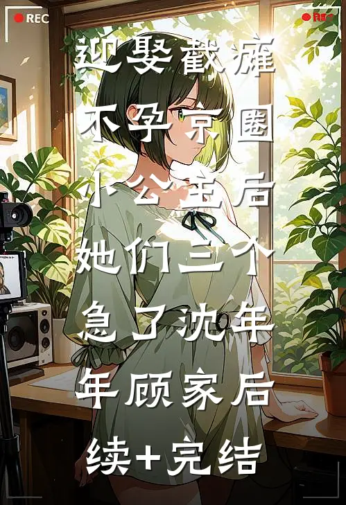 迎娶截瘫不孕京圈小公主后，她们三个急了沈年年顾家后续+完结