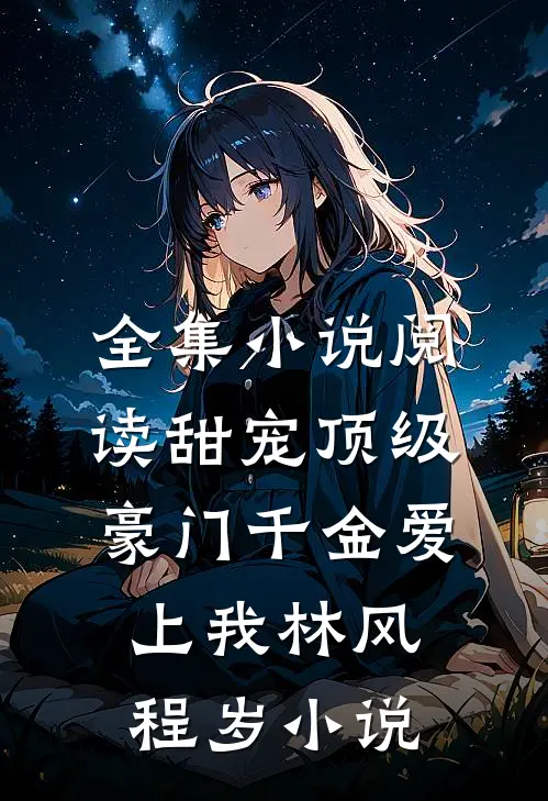 全集小说阅读甜宠顶级豪门千金爱上我林风程岁小说