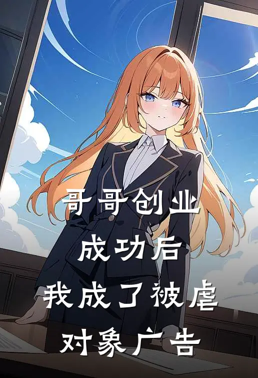 哥哥创业成功后，我成了被虐对象广告