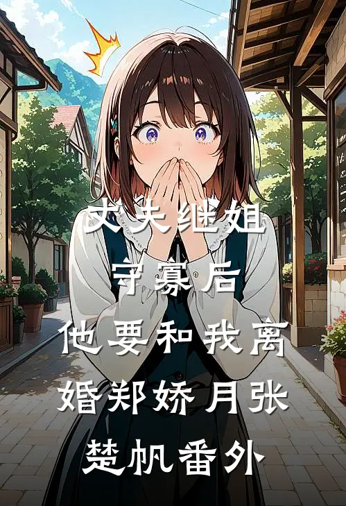 丈夫继姐守寡后，他要和我离婚郑娇月张楚帆 番外