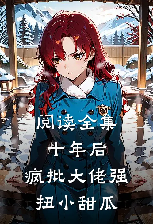阅读全集十年后，疯批大佬强扭小甜瓜