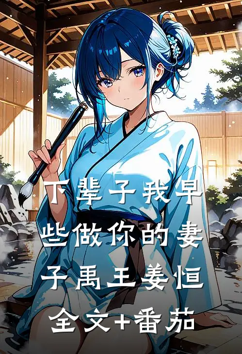 下辈子我早些做你的妻子禹王姜恒全文+番茄
