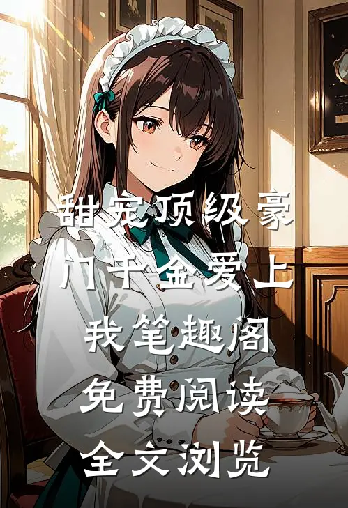 甜宠顶级豪门千金爱上我笔趣阁免费阅读全文浏览