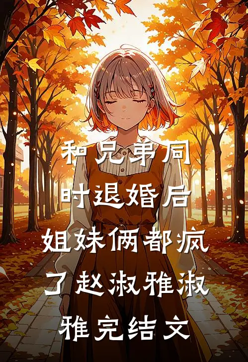和兄弟同时退婚后，姐妹俩都疯了赵淑雅淑雅完结文