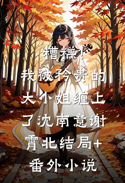 糟糕！我被矜贵的大小姐缠上了沈南意谢霄北结局+番外小说
