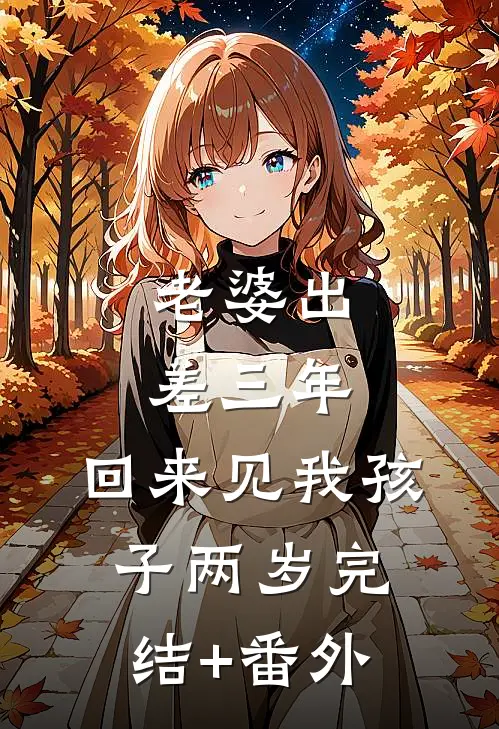 老婆出差三年，回来见我孩子两岁完结+番外