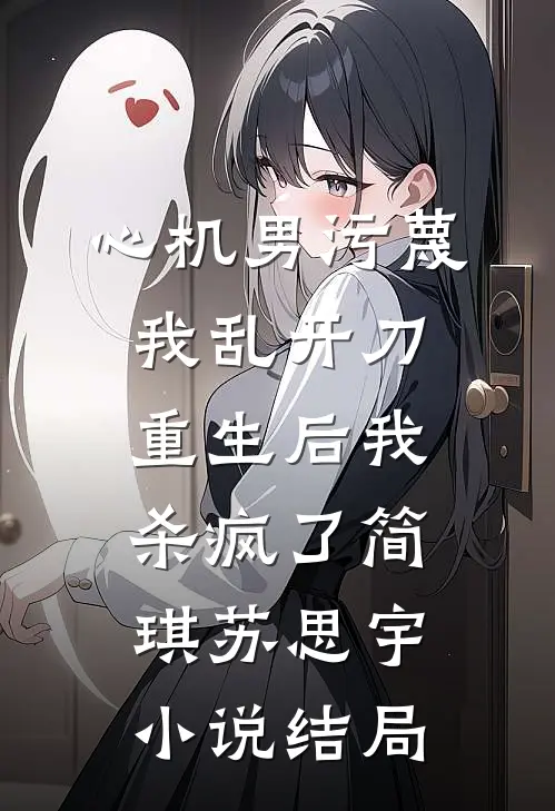 心机男污蔑我乱开刀，重生后我杀疯了简琪苏思宇小说结局