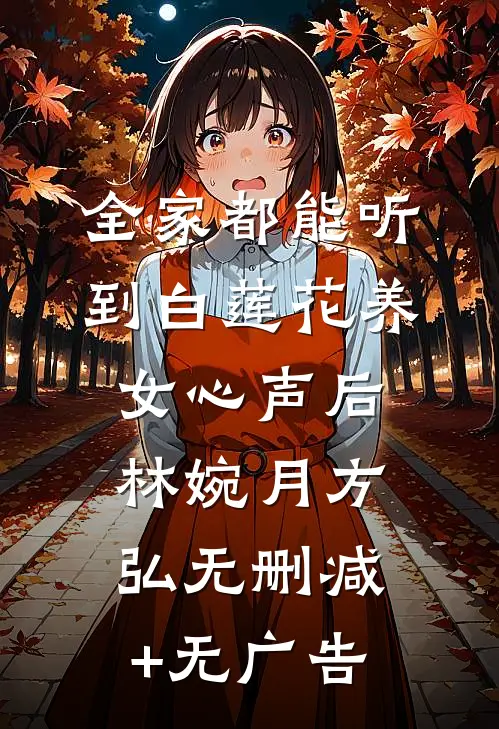 全家都能听到白莲花养女心声后林婉月方弘无删减+无广告