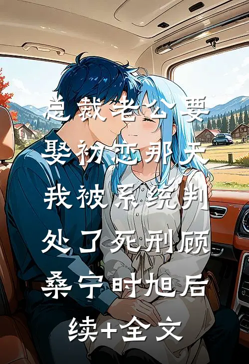 总裁老公要娶初恋那天，我被系统判处了死刑顾桑宁时旭后续+全文