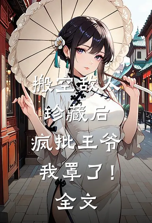 搬空敌人珍藏后，疯批王爷我罩了！全文