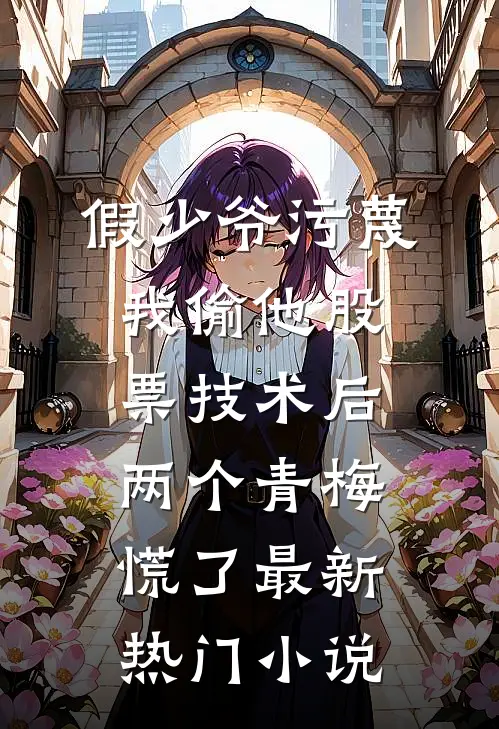 假少爷污蔑我偷他股票技术后，两个青梅慌了最新热门小说