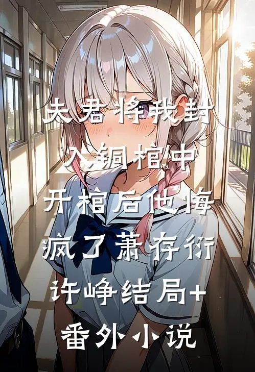 夫君将我封入铜棺中，开棺后他悔疯了萧存衍许峥结局+番外小说