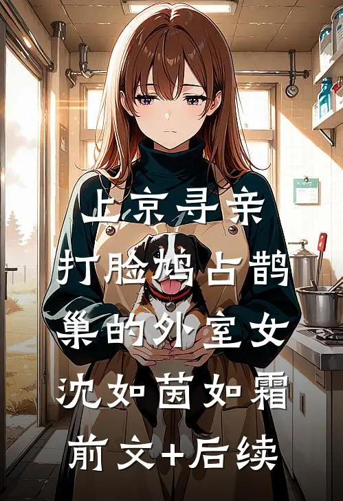 上京寻亲，打脸鸠占鹊巢的外室女沈如茵如霜前文+后续