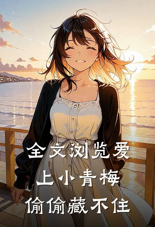 全文浏览爱上小青梅，偷偷藏不住