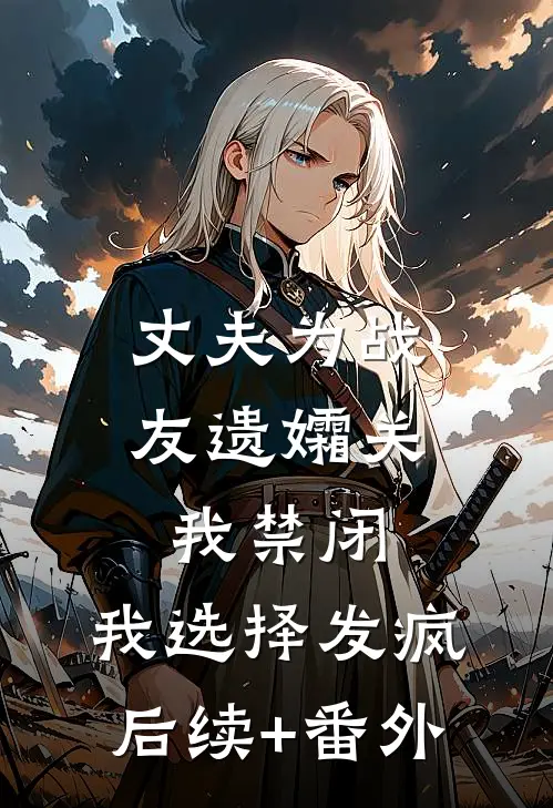 丈夫为战友遗孀关我禁闭，我选择发疯后续+番外