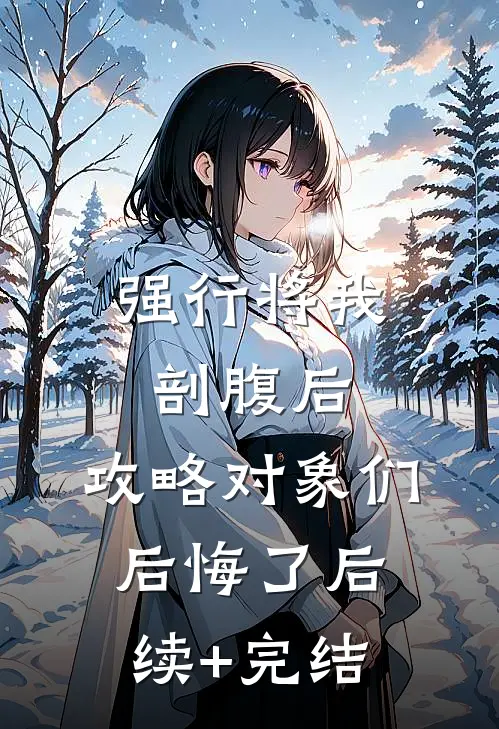 强行将我剖腹后，攻略对象们后悔了后续+完结