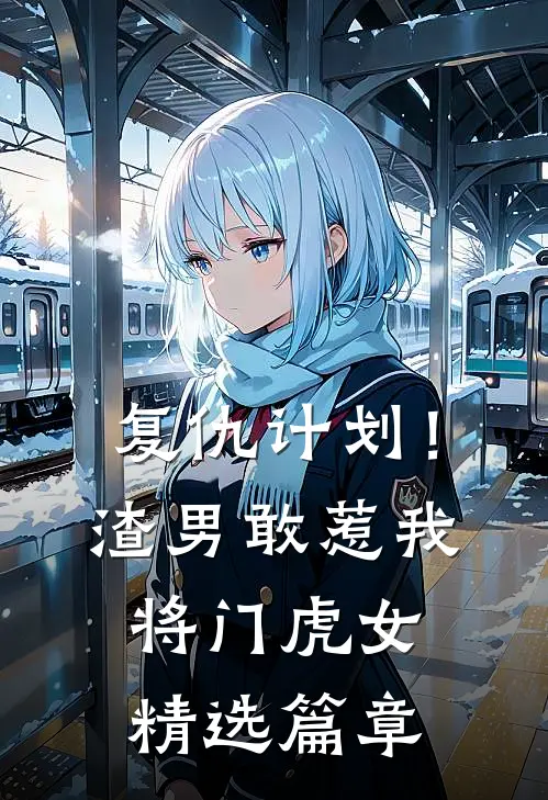 复仇计划！渣男敢惹我将门虎女精选篇章