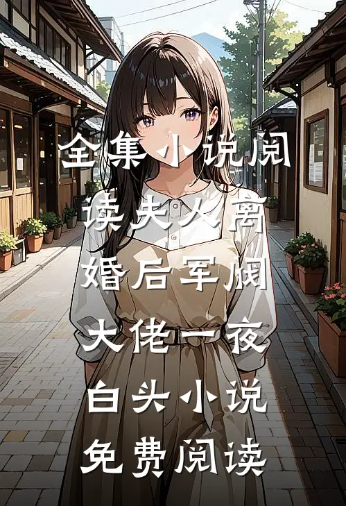 全集小说阅读夫人离婚后军阀大佬一夜白头小说免费阅读