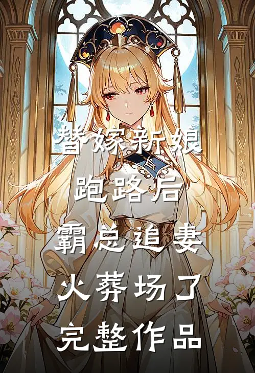 替嫁新娘跑路后，霸总追妻火葬场了完整作品
