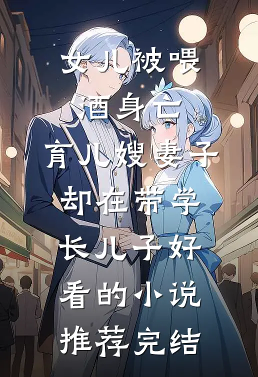 女儿被喂酒身亡，育儿嫂妻子却在带学长儿子好看的小说推荐完结
