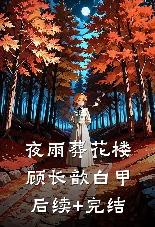 夜雨葬花楼顾长歆白甲后续+完结
