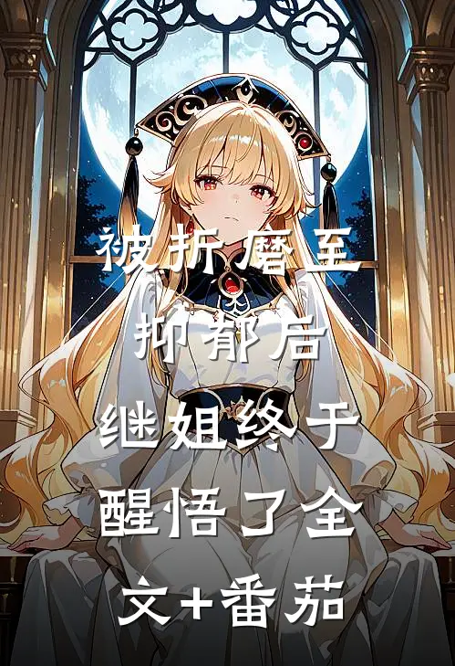 被折磨至抑郁后，继姐终于醒悟了全文+番茄