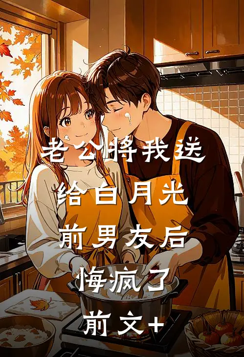 老公将我送给白月光前男友后，悔疯了前文+