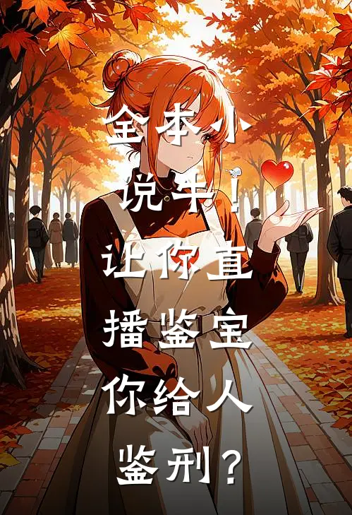 全本小说牛！让你直播鉴宝，你给人鉴刑？