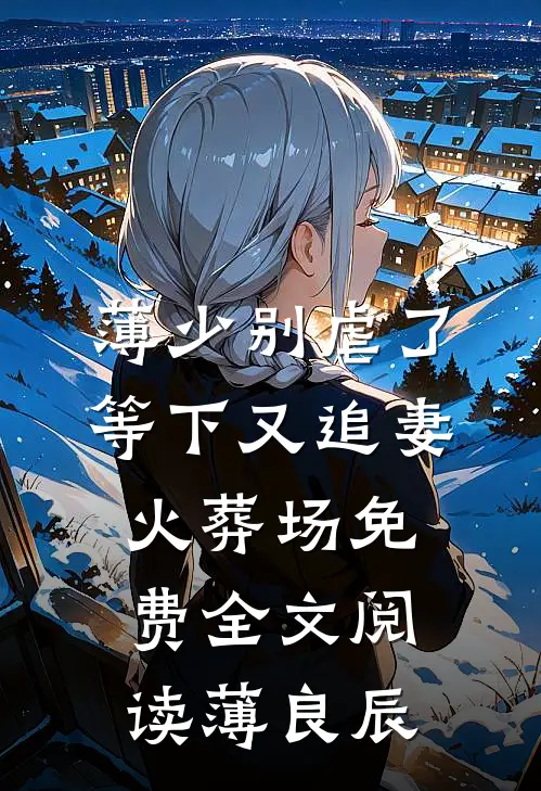 薄少别虐了，等下又追妻火葬场免费全文阅读薄良辰