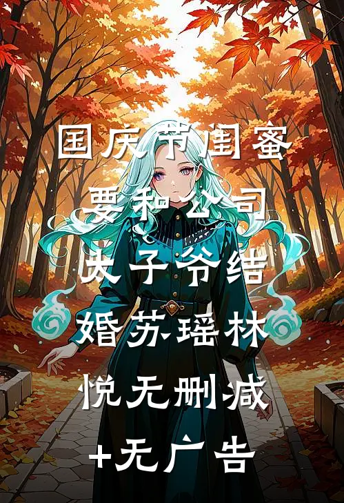 国庆节闺蜜要和公司太子爷结婚苏瑶林悦无删减+无广告