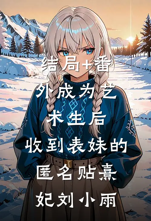 结局+番外成为艺术生后，收到表妹的匿名贴熹妃刘小雨