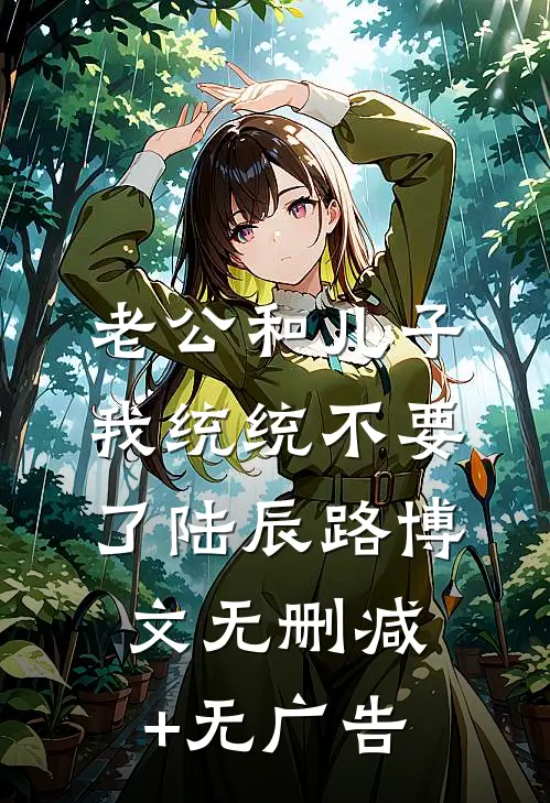 老公和儿子，我统统不要了陆辰路博文无删减+无广告