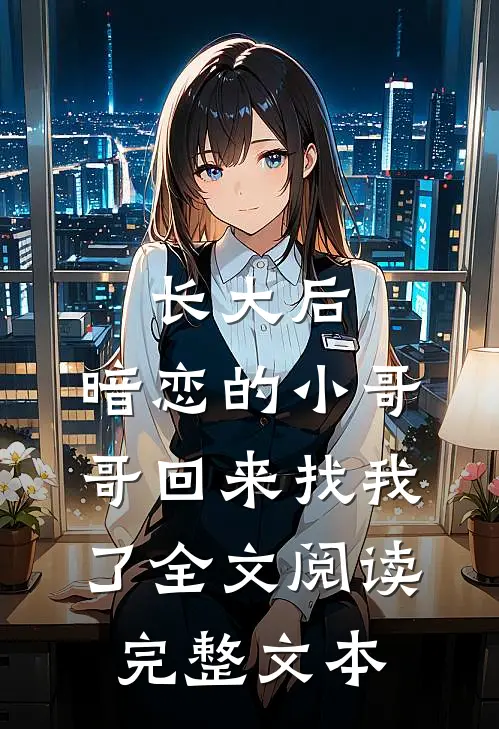 长大后,暗恋的小哥哥回来找我了全文阅读完整文本