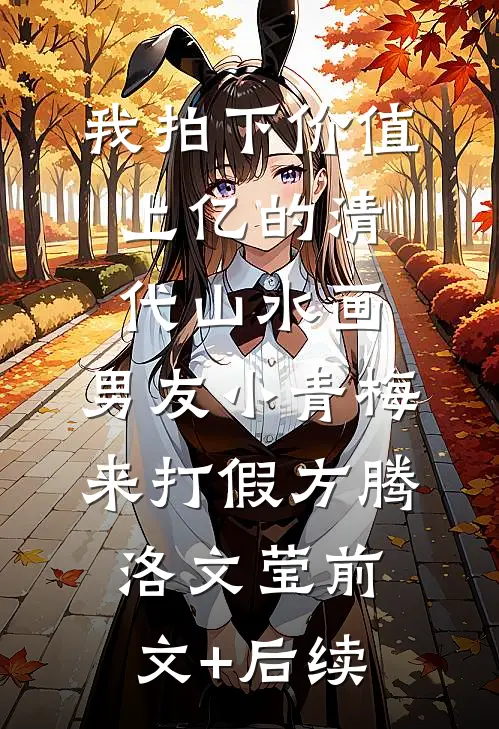 我拍下价值上亿的清代山水画，男友小青梅来打假方腾洛文莹前文+后续
