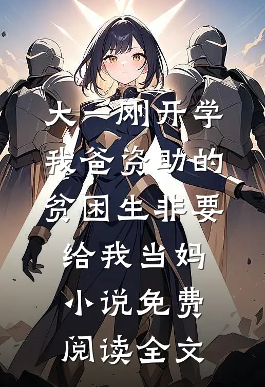 大一刚开学，我爸资助的贫困生非要给我当妈小说免费阅读全文
