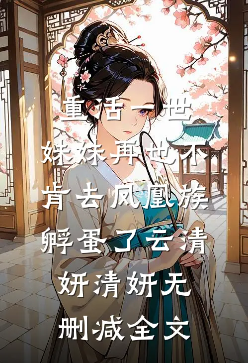 重活一世，妹妹再也不肯去凤凰族孵蛋了云清妍清妍无删减全文