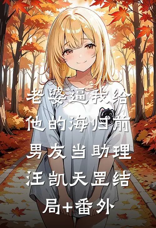 老婆逼我给他的海归前男友当助理汪凯天罡结局+番外