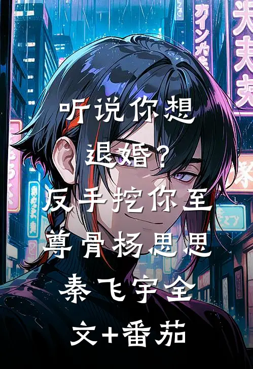 听说你想退婚？反手挖你至尊骨杨思思秦飞宇全文+番茄