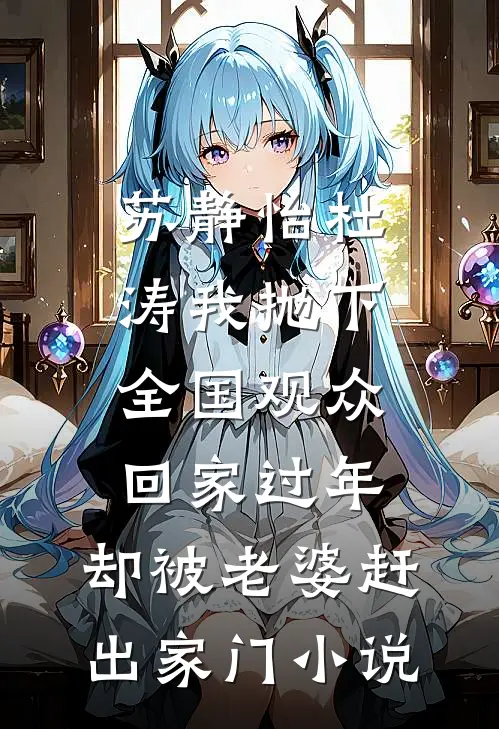 苏静怡杜涛我抛下全国观众回家过年，却被老婆赶出家门小说