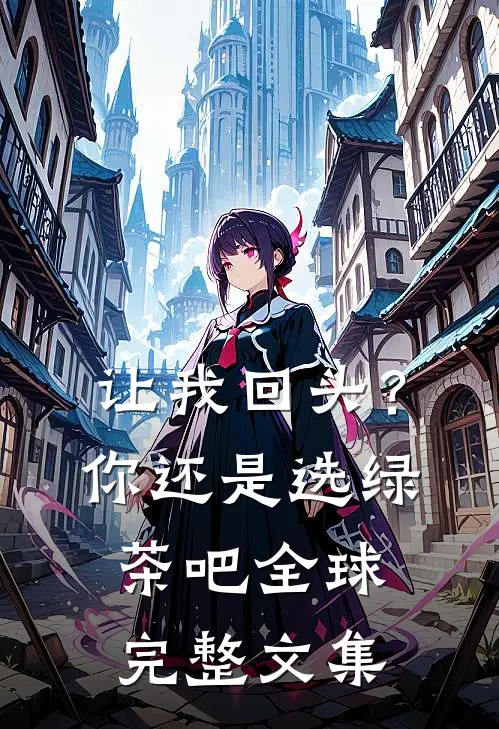 让我回头？你还是选绿茶吧全球完整文集