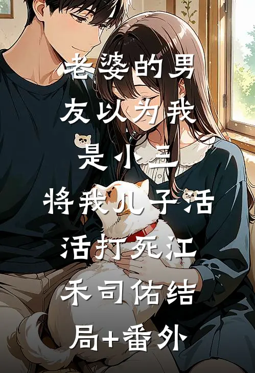 老婆的男友以为我是小三，将我儿子活活打死江禾司佑结局+番外