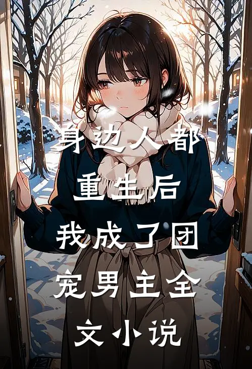身边人都重生后，我成了团宠男主全文小说