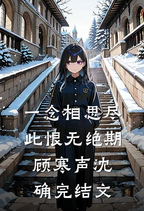 一念相思尽，此恨无绝期顾寒声沈确完结文
