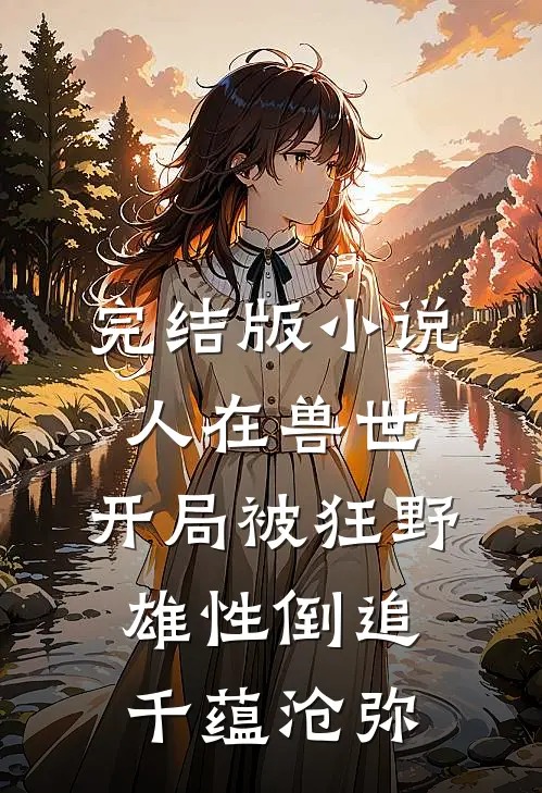 完结版小说人在兽世，开局被狂野雄性倒追千蕴沧弥