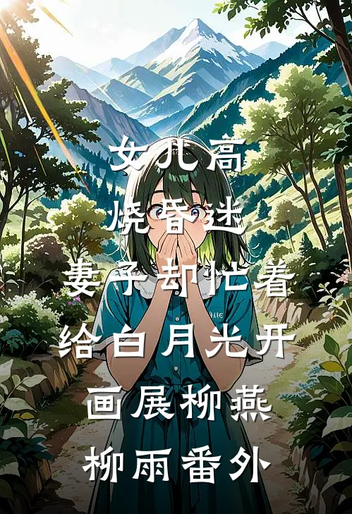 女儿高烧昏迷，妻子却忙着给白月光开画展柳燕柳雨 番外