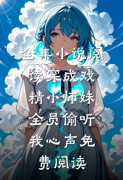 全集小说阅读穿成戏精小师妹,全员偷听我心声免费阅读