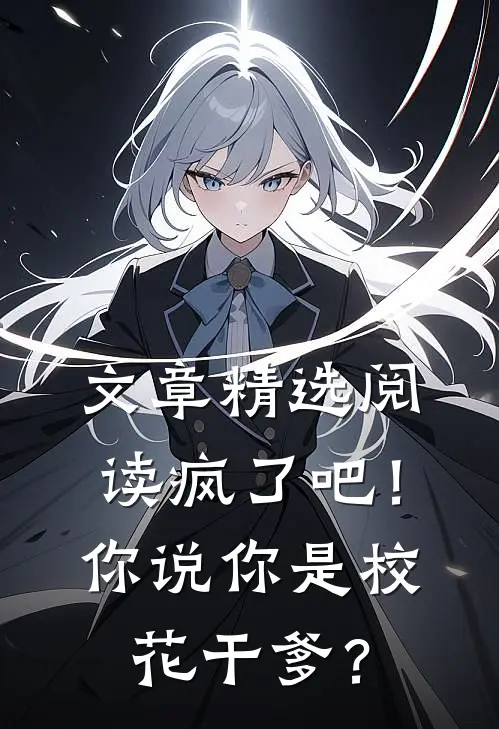 文章精选阅读疯了吧！你说你是校花干爹？