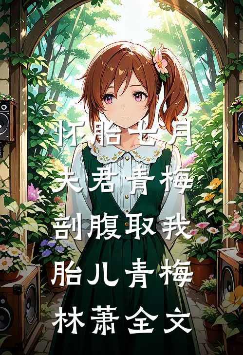 怀胎七月，夫君青梅剖腹取我胎儿青梅林萧全文