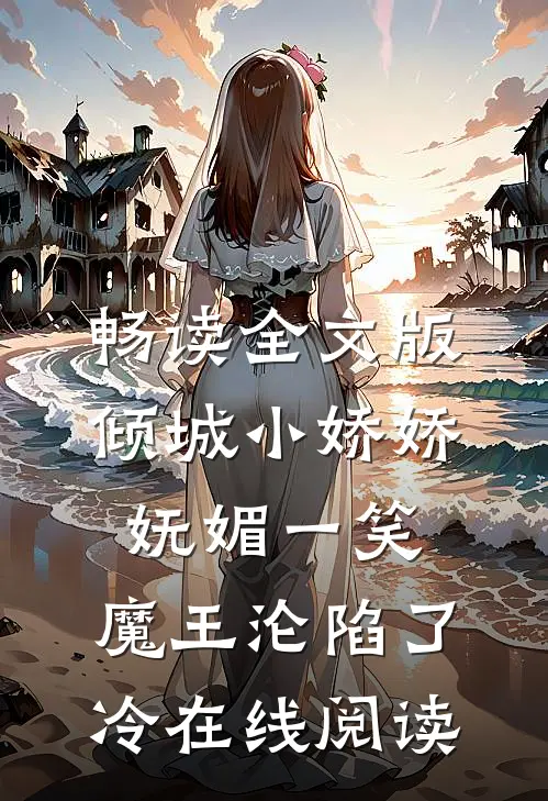 畅读全文版倾城小娇娇妩媚一笑,魔王沦陷了冷在线阅读