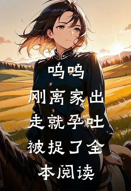呜呜，刚离家出走就孕吐，被捉了全本阅读